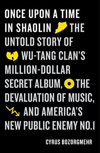 Once Upon a Time in Shaolin: The Untold Story of Wu-Tang Clan's Million-Dollar Secret Album, the Devaluation of Music, and America's New Public Enemy