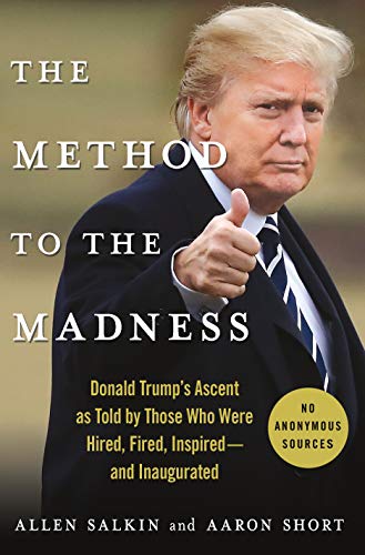 The Method to the Madness: Donald Trump's Ascent as Told by Those Who Were Hired, Fired, Inspired - and Inaugurated