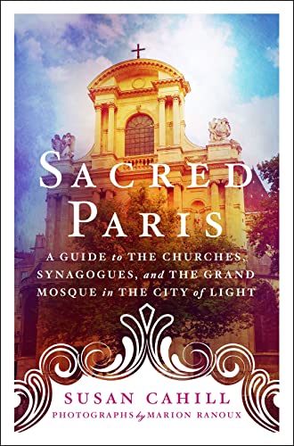 Sacred Paris: A Guide to the Churches, Synagogues, and the Grand Mosque in the City of Light