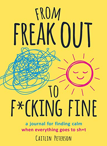 From Freak Out to F*cking Fine: A Journal for Finding Calm When Everything Goes to Sh*t