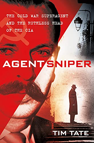 Agent Sniper: The Cold War Superagent and the Ruthless Head of the CIA