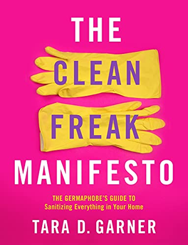 The Clean Freak Manifesto: The Germaphobe's Guide to Sanitizing Everything in Your Home
