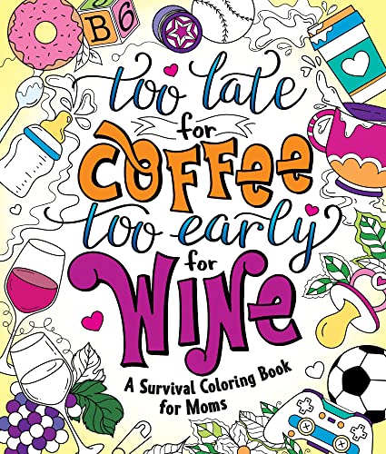 Too Late for Coffee, Too Early for Wine: A Survival Coloring Book for Moms
