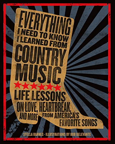 Everything I Need To Know I Learned From Country Music: Life Lessons on Love, Heartbreak, and More From America's Favorite Songs