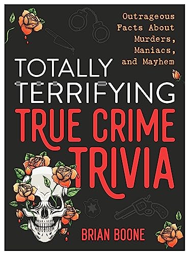 Totally Terrifying True Crime Trivia: Outrageous Facts About Murders, Maniacs, and Mayhem