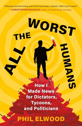All the Worst Humans: How I Made News for Dictators, Tycoons, and Politicians