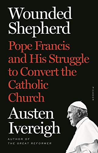 Wounded Shepherd: Pope Francis and His Struggle to Convert the Catholic Church