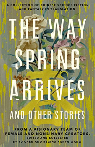 The Way Spring Arrives and Other Stories: A Collection of Chinese Science Fiction and Fantasy in Translation from a Visionary Team of Female and Nonbi