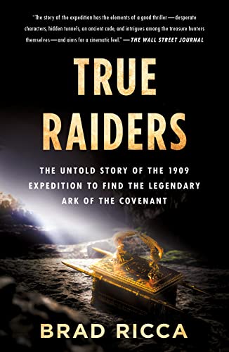 True Raiders: The Untold Story of the 1909 Expedition to Find the Legendary Ark of the Covenant
