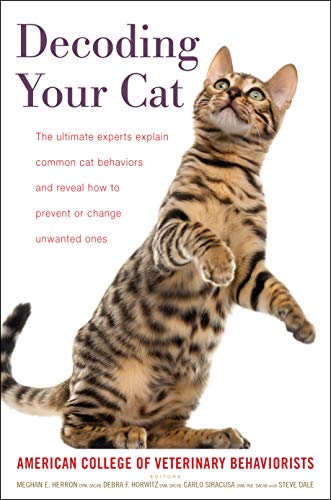 Decoding Your Cat: The Ultimate Experts Explain Common Cat Behaviors and Reveal How to Prevent or Change Unwanted Ones