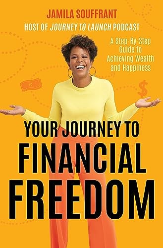 Your Journey to Financial Freedom: A Step-By-Step Guide to Achieving Wealth and Happiness