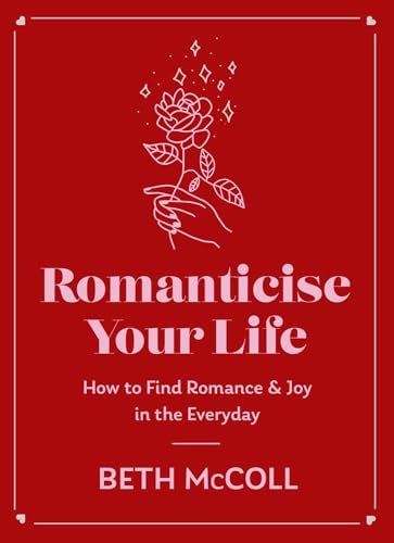 Romanticise Your Life: How to Find Romance & Joy in the Everyday