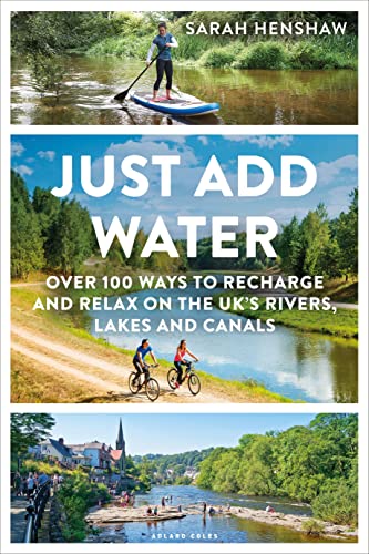 Just Add Water: Over 100 Ways to Recharge and Relax on the UK's Rivers, Lakes and Canals