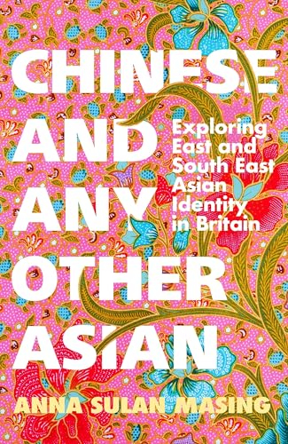 Chinese and Any Other Asian: Exploring East and South East Asian Identity in Britain