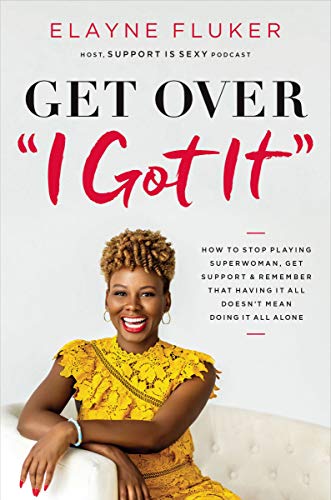 Get Over "I Got It": How to Stop Playing Superwoman, Get Support, and Remember That Having It All Doesn't Mean Doing It All Alone