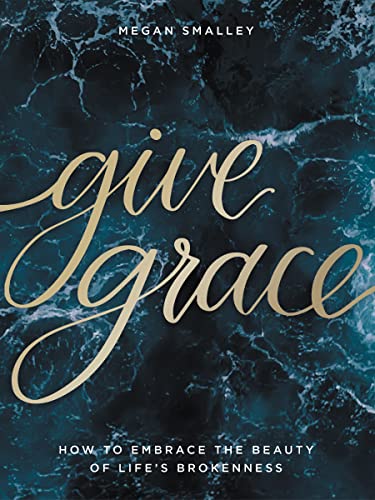 Give Grace: How to Embrace the Beauty of Life's Brokenness