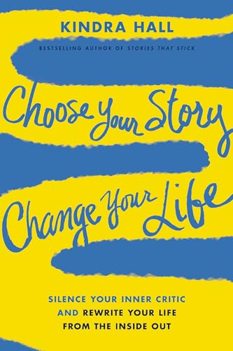 Choose Your Story, Change Your Life: Silence Your Inner Critic and Rewrite Your Life From the Inside Out