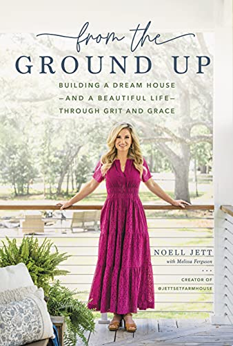 From the Ground Up: Building a Dream House - and a Beautiful Life - Through Grit and Grace