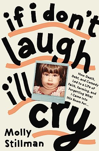 If I Don't Laugh, I'll Cry: How Death, Debt, and Comedy Led to a Life of Faith, Farming, and Forgetting What I Came Into This Room For
