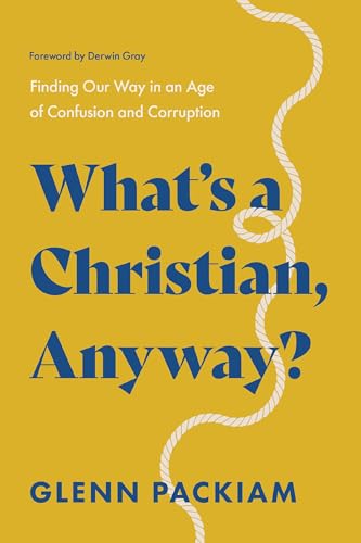 What's a Christian, Anyway? Finding Our Way in an Age of Confusion and Corruption