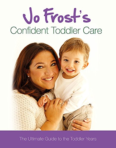 Jo Frost's Confident Toddler Care: The Ultimate Guide to the Toddler Years