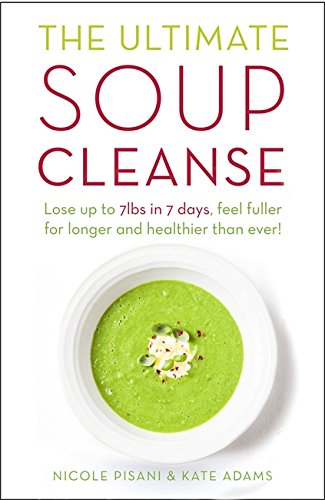 The Ultimate Soup Cleanse: Lose Up to 7lbs in 7 Days, Feel Fuller for Longer and Healthier Than Ever!