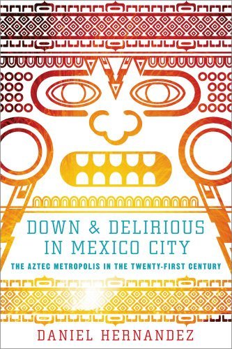 Down and Delirious in Mexico City: The Aztec Metropolis in the Twenty-First Century