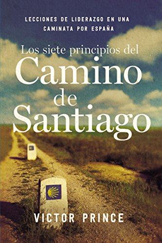 Los Siete Principios Del Camino De Santiago (Lecciones De Liderazgo En Una Caminata Por Espana)