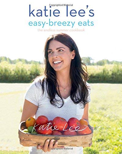 Katie Lee's Easy-Breezy Eats: The Endless Summer Cookbook
