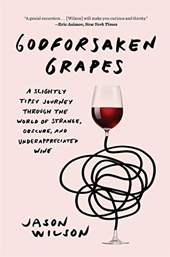 Godforsaken Grapes: A Slightly Tipsy Journey through the World of Strange, Obscure, and Underappreciated Wine
