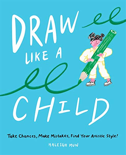 Draw Like a Child: Take Chances, Make Mistakes, Find Your Artistic Style!