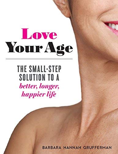 Love Your Age: The Small-Step Solution to a Better, Longer, Happier Life