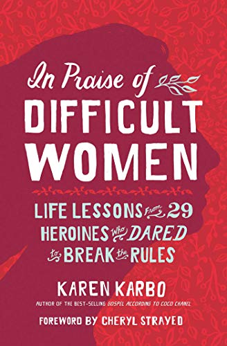 In Praise of Difficult Women: Life Lessons From 29 Heroines Who Dared to Break the Rules