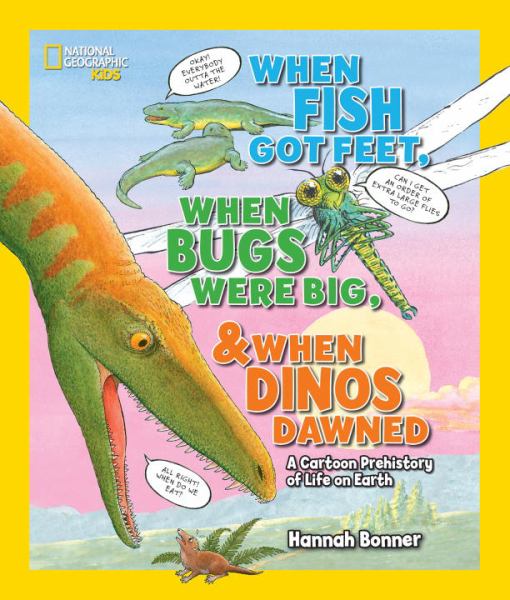 When Fish Got Feet, When Bugs Were Big, and When Dinos Dawned: A Cartoon Prehistory of Life on Earth (National Geographic Kids)