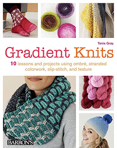 Gradient Knits: 10 Lessons and Projects Using Ombre, Stranded Colorwork, Slip-Stitch, and Texture