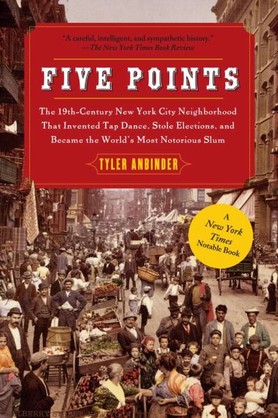 Five Points: The 19th-Century New York City Neighborhood That Invented Tap Dance, Stole Elections, and Became the World's Most Notorious Slum