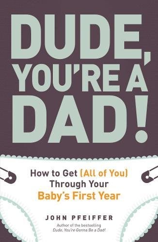 Dude, You're a Dad!: How To Get (All Of You) Through Your Baby's First Year