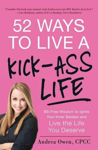 52 Ways to Live a Kick-Ass Life: BS-Free Wisdom to Ignite Your Inner Badass and Live the Life You Deserve (Paperback)
