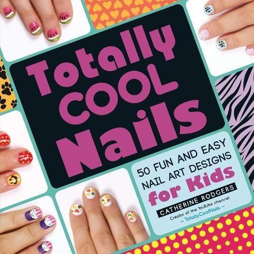 Totally Cool Nails: 50 Fun and Easy Nail Art Designs for Kids