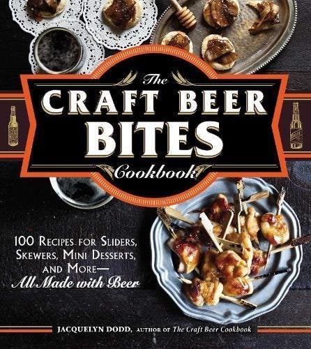 The Craft Beer Bites Cookbook: 100 Recipes For Sliders, Skewers, Mini Desserts, and More--All Made with Beer