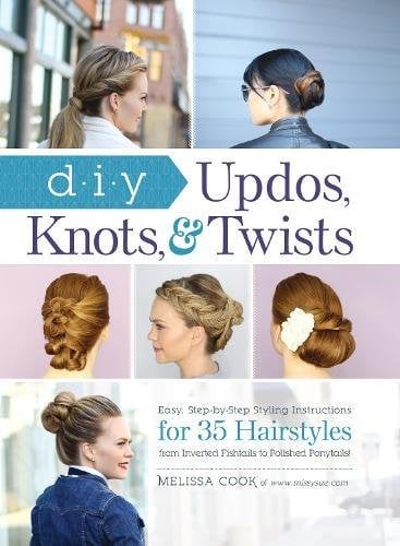 DIY Updos, Knots, and Twists: Easy, Step-by-Step Styling Instructions for 35 Hair Styles - from Inverted Fishtails to Polished Ponytails!