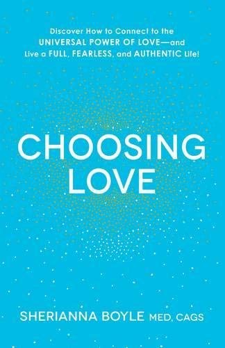Choosing Love: Discover How to Connect to the Universal Power of Love - and Live a Full, Fearless, and Authentic Life!