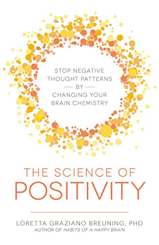 The Science of Positivity: Stop Negative Thought Patterns by Changing Your Brain Chemistry