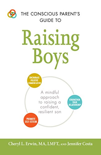 The Conscious Parent's Guide to Raising Boys: A Mindful Approach to Raising a Confident, Resilient Son