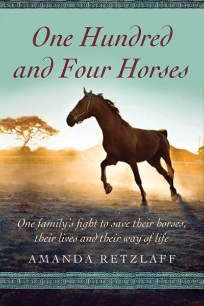 One Hundred and Four Horses: One Family's Fight to Save Their Horses, Their Lives and Their Way of Life