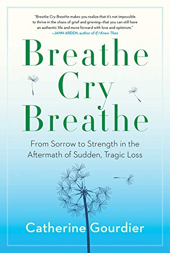 Breathe Cry Breathe: From Sorrow to Strength in the Aftermath of Sudden, Tragic Loss