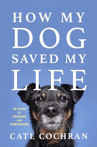 How My Dog Saved My Life: 30 Tales of Courage and Compassion