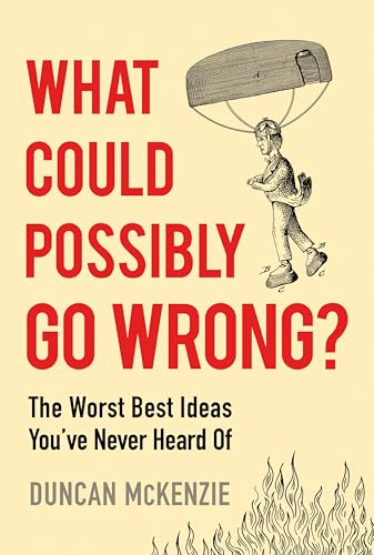 What Could Possibly Go Wrong? The Worst Best Ideas You’ve Never Heard Of