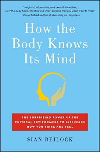How the Body Knows Its Mind: The Surprising Power of the Physical Environment to Influence How You Think and Feel