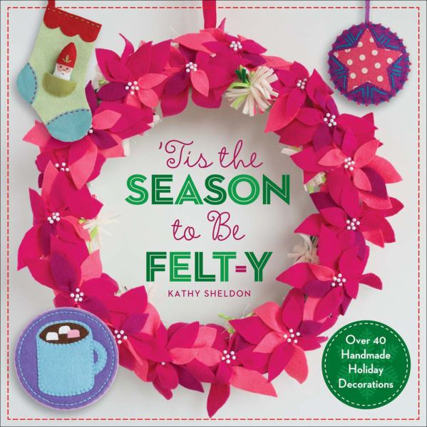 Â’Tis the Season to Be Felt-y: Over 40 Handmade Holiday Decorations